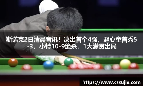 斯诺克2日清晨音讯！决出首个4强，赵心童首秀5-3，小特10-9绝杀，1大满贯出局