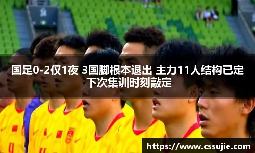 国足0-2仅1夜 3国脚根本退出 主力11人结构已定 下次集训时刻敲定