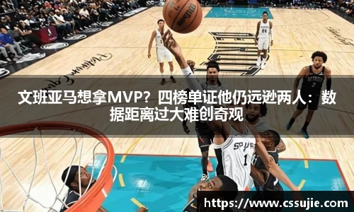 文班亚马想拿MVP？四榜单证他仍远逊两人：数据距离过大难创奇观